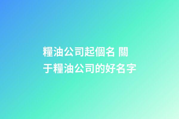 糧油公司起個名 關于糧油公司的好名字-第1張-公司起名-玄機派